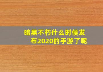 暗黑不朽什么时候发布2020的手游了呢