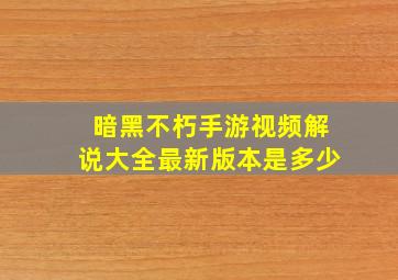 暗黑不朽手游视频解说大全最新版本是多少