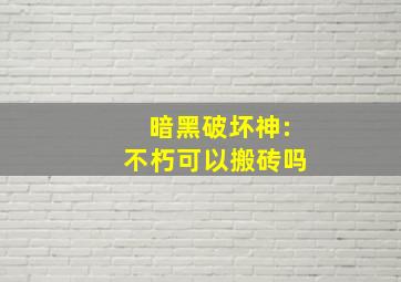 暗黑破坏神:不朽可以搬砖吗