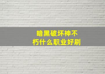 暗黑破坏神不朽什么职业好刷