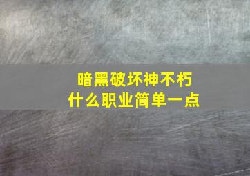 暗黑破坏神不朽什么职业简单一点