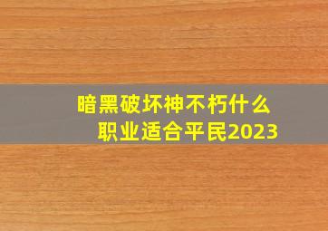 暗黑破坏神不朽什么职业适合平民2023