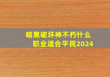 暗黑破坏神不朽什么职业适合平民2024