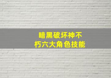 暗黑破坏神不朽六大角色技能