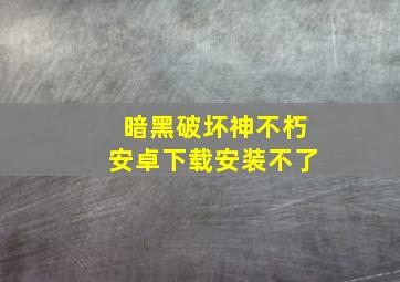 暗黑破坏神不朽安卓下载安装不了