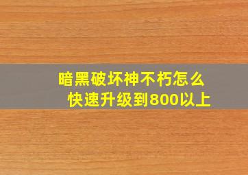 暗黑破坏神不朽怎么快速升级到800以上