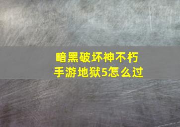 暗黑破坏神不朽手游地狱5怎么过