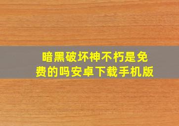 暗黑破坏神不朽是免费的吗安卓下载手机版