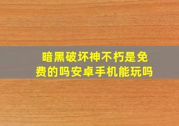 暗黑破坏神不朽是免费的吗安卓手机能玩吗