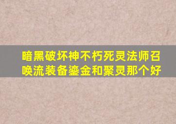 暗黑破坏神不朽死灵法师召唤流装备鎏金和聚灵那个好