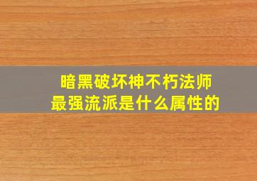 暗黑破坏神不朽法师最强流派是什么属性的