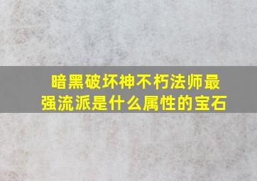 暗黑破坏神不朽法师最强流派是什么属性的宝石