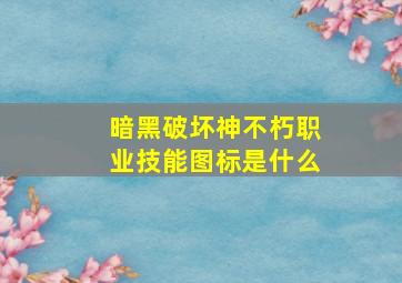 暗黑破坏神不朽职业技能图标是什么