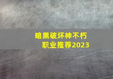 暗黑破坏神不朽职业推荐2023