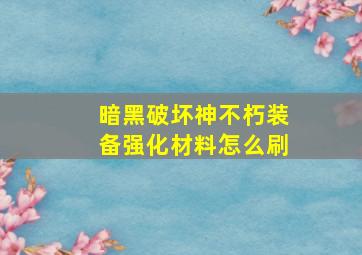 暗黑破坏神不朽装备强化材料怎么刷