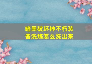 暗黑破坏神不朽装备洗炼怎么洗出来