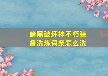 暗黑破坏神不朽装备洗炼词条怎么洗