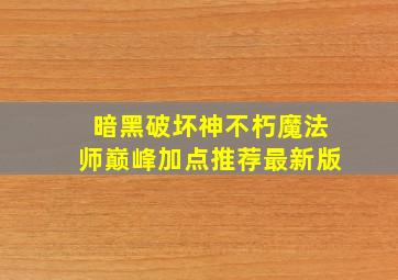 暗黑破坏神不朽魔法师巅峰加点推荐最新版