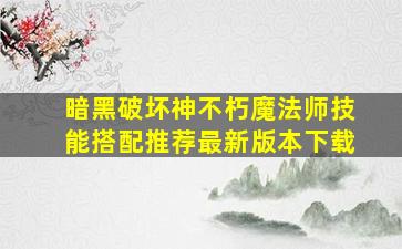 暗黑破坏神不朽魔法师技能搭配推荐最新版本下载