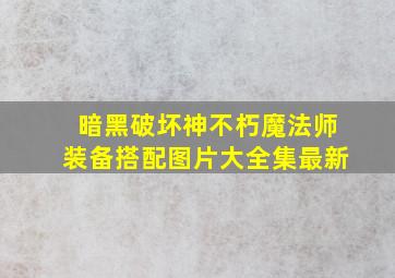 暗黑破坏神不朽魔法师装备搭配图片大全集最新