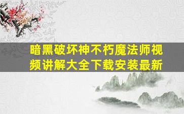 暗黑破坏神不朽魔法师视频讲解大全下载安装最新