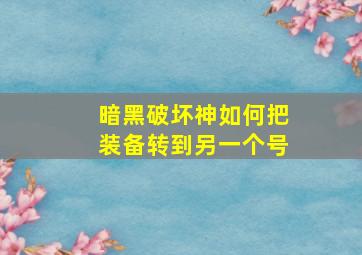 暗黑破坏神如何把装备转到另一个号