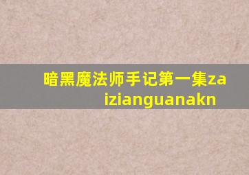 暗黑魔法师手记第一集zaizianguanakn