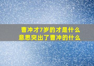 曹冲才7岁的才是什么意思突出了曹冲的什么