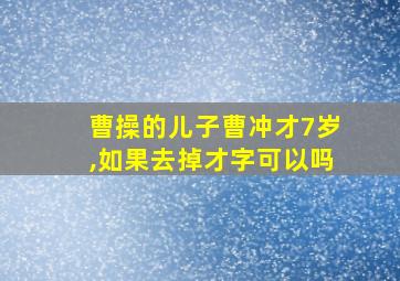 曹操的儿子曹冲才7岁,如果去掉才字可以吗