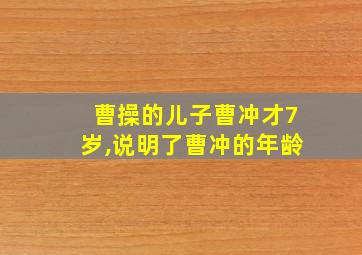 曹操的儿子曹冲才7岁,说明了曹冲的年龄