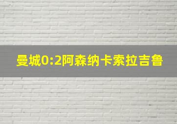 曼城0:2阿森纳卡索拉吉鲁