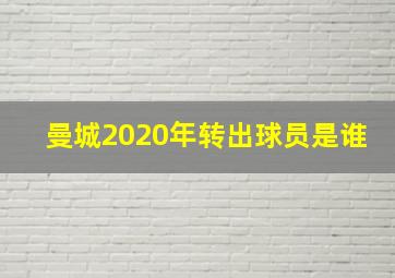 曼城2020年转出球员是谁