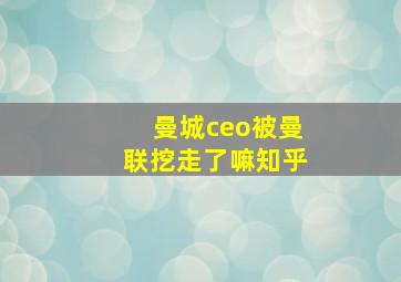 曼城ceo被曼联挖走了嘛知乎