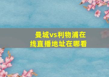 曼城vs利物浦在线直播地址在哪看