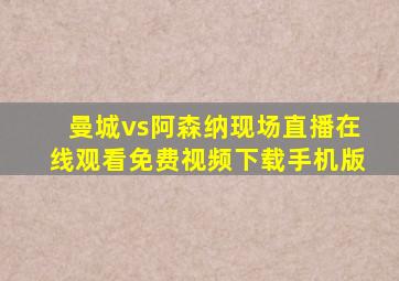 曼城vs阿森纳现场直播在线观看免费视频下载手机版