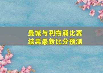 曼城与利物浦比赛结果最新比分预测