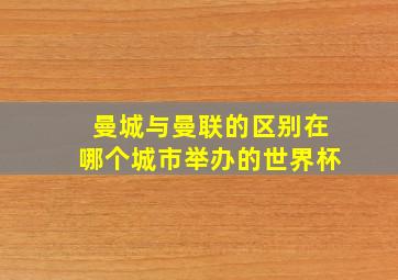 曼城与曼联的区别在哪个城市举办的世界杯