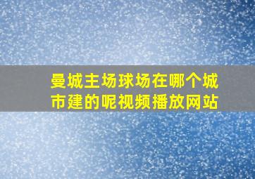 曼城主场球场在哪个城市建的呢视频播放网站