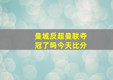 曼城反超曼联夺冠了吗今天比分