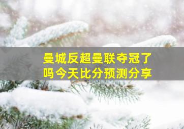 曼城反超曼联夺冠了吗今天比分预测分享