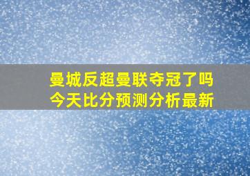 曼城反超曼联夺冠了吗今天比分预测分析最新