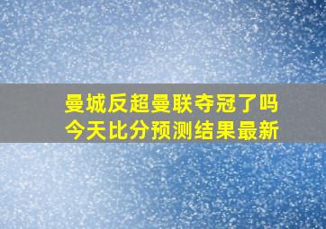 曼城反超曼联夺冠了吗今天比分预测结果最新