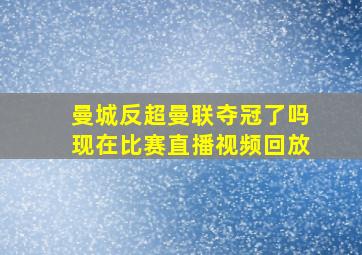 曼城反超曼联夺冠了吗现在比赛直播视频回放