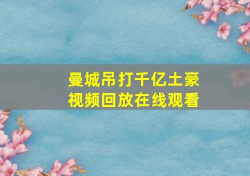 曼城吊打千亿土豪视频回放在线观看