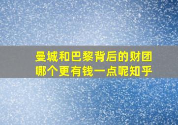 曼城和巴黎背后的财团哪个更有钱一点呢知乎