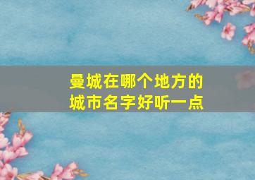 曼城在哪个地方的城市名字好听一点