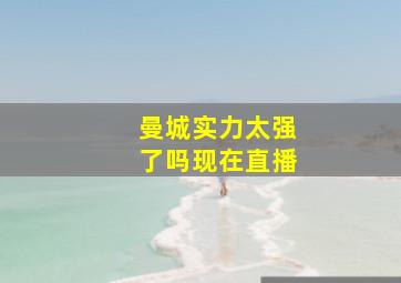 曼城实力太强了吗现在直播