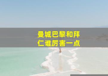 曼城巴黎和拜仁谁厉害一点