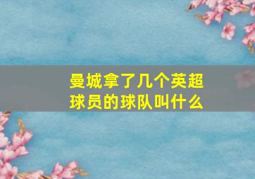 曼城拿了几个英超球员的球队叫什么