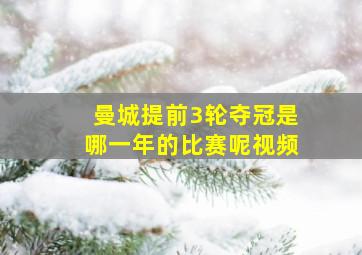 曼城提前3轮夺冠是哪一年的比赛呢视频